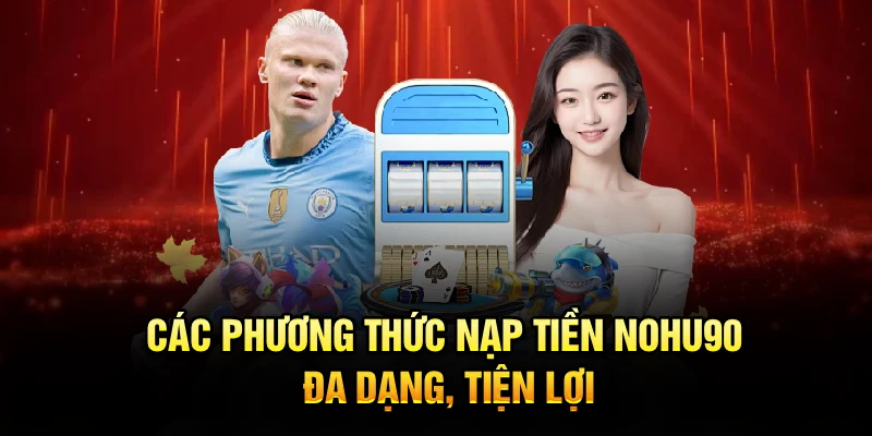 Các phương thức nạp tiền Nohu90 đa dạng, tiện lợi