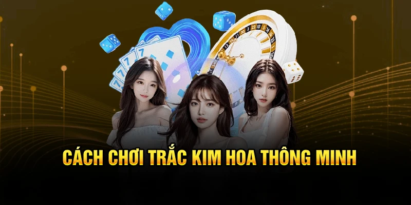 Cách chơi Trắc Kim Hoa thông minh