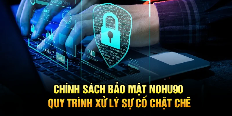 Chính sách bảo mật Nohu90 – Quy trình xử lý sự cố chặt chẽ