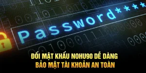 Đổi Mật Khẩu Nohu90 Dễ Dàng, Bảo Mật Tài Khoản An Toàn