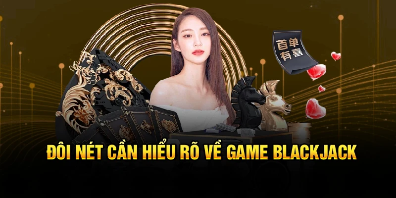 Đôi nét cần hiểu rõ về game Blackjack