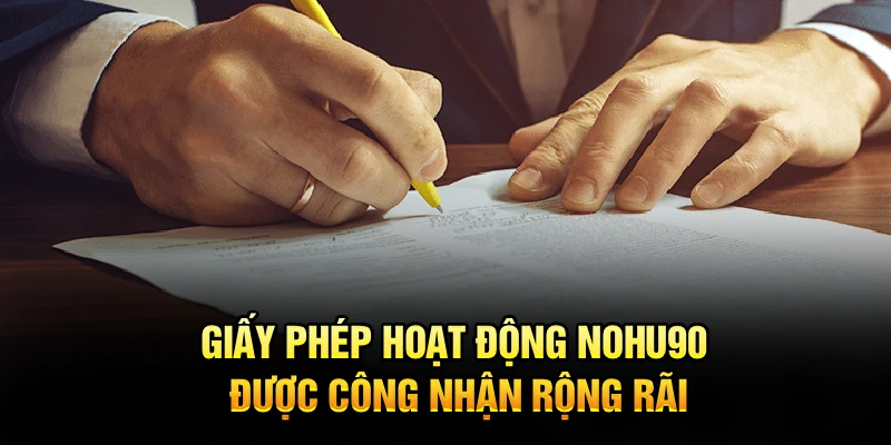 Giấy phép hoạt động Nohu90 được công nhận rộng rãi