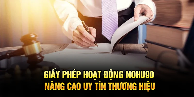Giấy phép hoạt động Nohu90 nâng cao uy tín thương hiệu