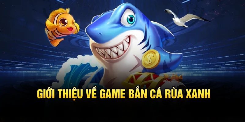 Giới thiệu về game Bắn Cá Rùa Xanh