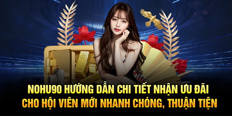 Nohu90 hướng dẫn chi tiết nhận ưu đãi cho hội viên mới nhanh chóng, thuận tiện
