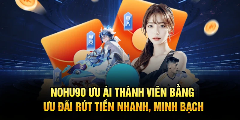 Nohu90 ưu ái thành viên bằng ưu đãi rút tiền nhanh, minh bạch