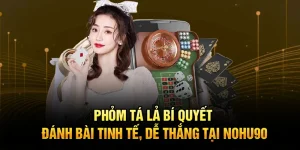 Phỏm Tá Lả Bí Quyết Đánh Bài Tinh Tế, Dễ Thắng Tại Nohu90