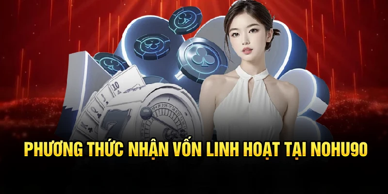 Phương thức nhận vốn linh hoạt tại Nohu90