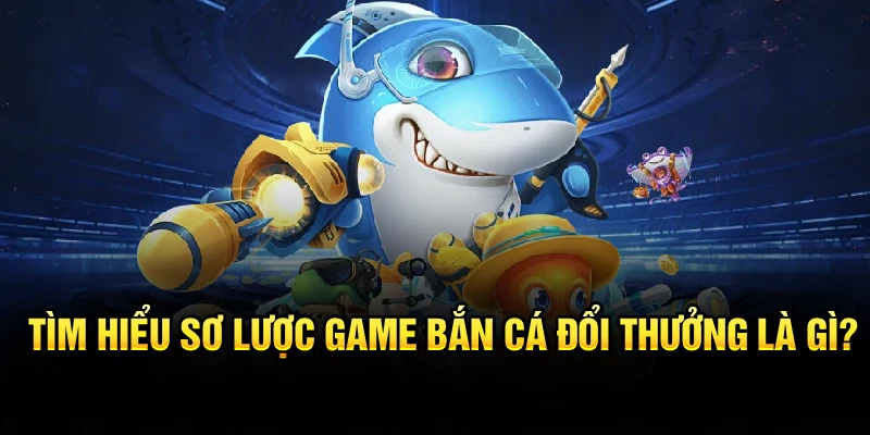 Tìm hiểu sơ lược game bắn cá đổi thưởng là gì?