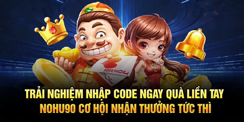 Trải nghiệm nhập code ngay quà liền tay Nohu90 – cơ hội nhận thưởng tức thì